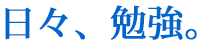 日々、勉強